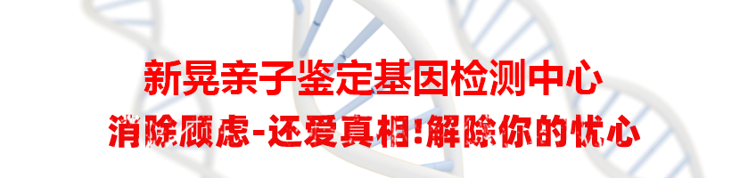 新晃亲子鉴定基因检测中心